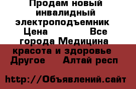 Продам новый инвалидный электроподъемник › Цена ­ 60 000 - Все города Медицина, красота и здоровье » Другое   . Алтай респ.